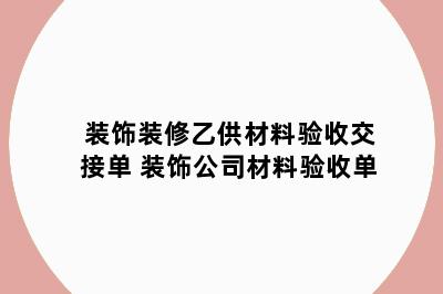 装饰装修乙供材料验收交接单 装饰公司材料验收单